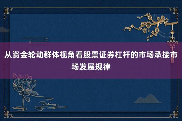从资金轮动群体视角看股票证券杠杆的市场承接市场发展规律