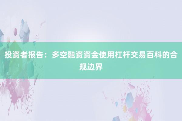 投资者报告：多空融资资金使用杠杆交易百科的合规边界