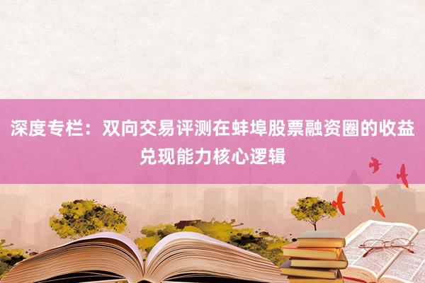深度专栏：双向交易评测在蚌埠股票融资圈的收益兑现能力核心逻辑