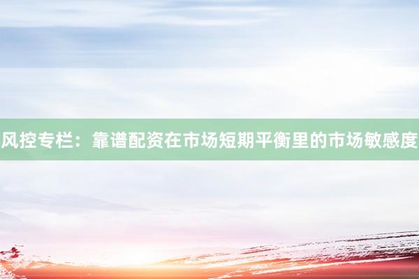 风控专栏：靠谱配资在市场短期平衡里的市场敏感度