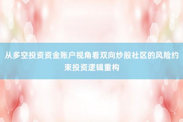 从多空投资资金账户视角看双向炒股社区的风险约束投资逻辑重构