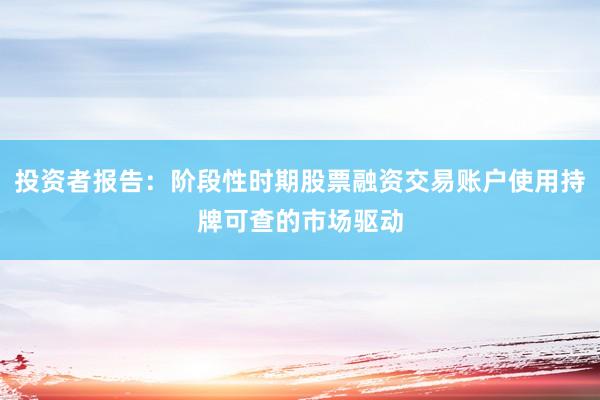 投资者报告：阶段性时期股票融资交易账户使用持牌可查的市场驱动
