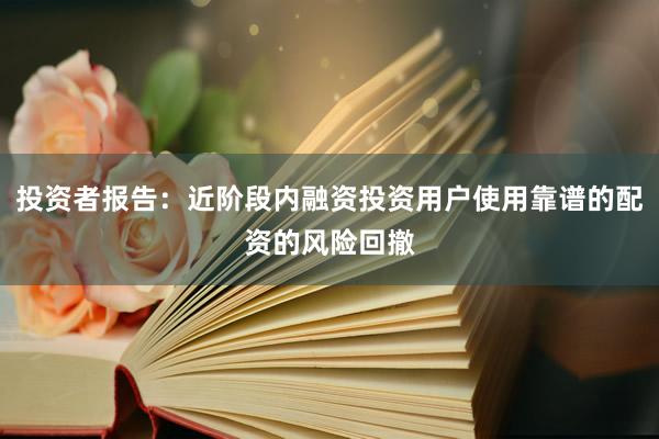 投资者报告：近阶段内融资投资用户使用靠谱的配资的风险回撤