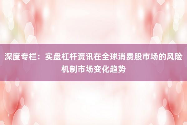 深度专栏：实盘杠杆资讯在全球消费股市场的风险机制市场变化趋势