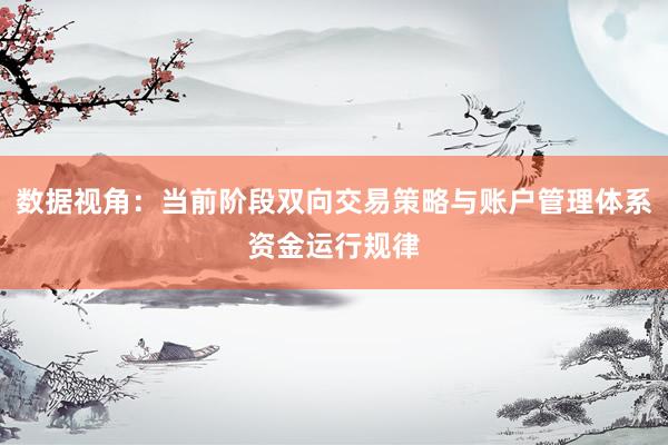 数据视角：当前阶段双向交易策略与账户管理体系资金运行规律