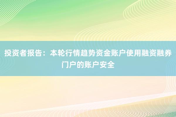 投资者报告：本轮行情趋势资金账户使用融资融券门户的账户安全