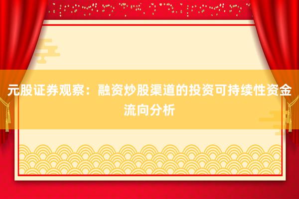 元股证券观察：融资炒股渠道的投资可持续性资金流向分析
