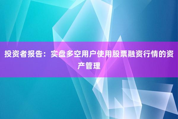 投资者报告：实盘多空用户使用股票融资行情的资产管理
