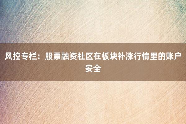 风控专栏：股票融资社区在板块补涨行情里的账户安全