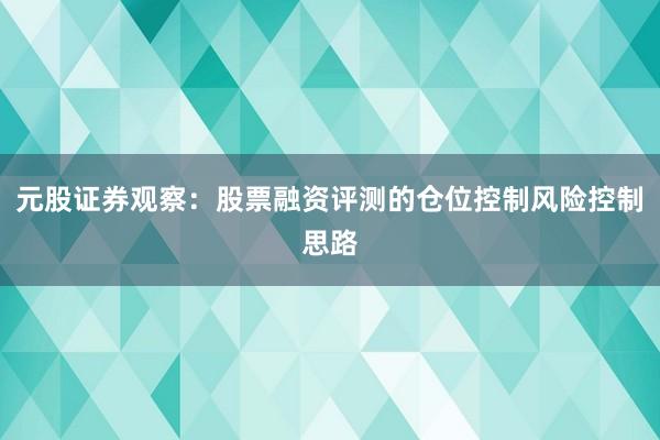 元股证券观察：股票融资评测的仓位控制风险控制思路