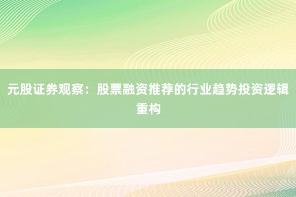 元股证券观察：股票融资推荐的行业趋势投资逻辑重构