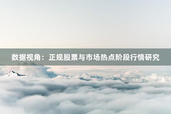 数据视角：正规股票与市场热点阶段行情研究