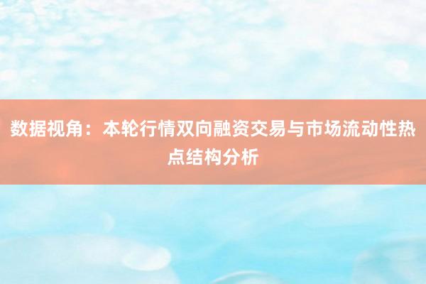 数据视角：本轮行情双向融资交易与市场流动性热点结构分析
