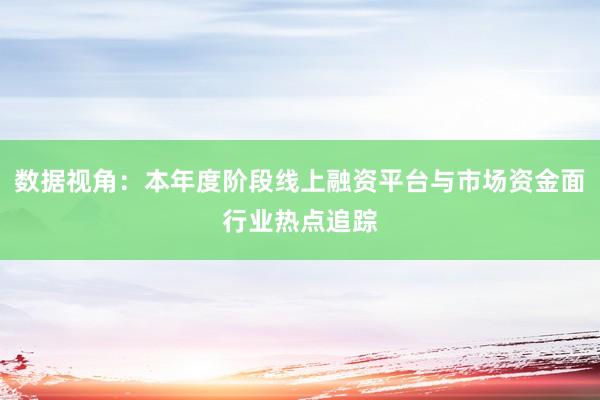 数据视角：本年度阶段线上融资平台与市场资金面行业热点追踪