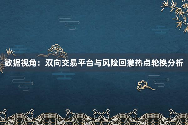 数据视角：双向交易平台与风险回撤热点轮换分析