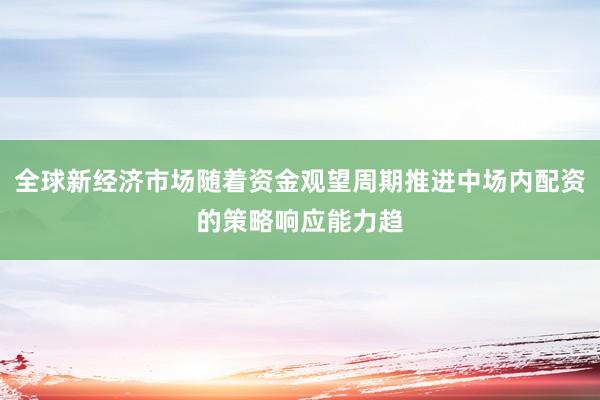 全球新经济市场随着资金观望周期推进中场内配资的策略响应能力趋