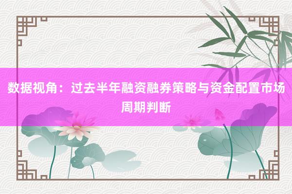 数据视角：过去半年融资融券策略与资金配置市场周期判断