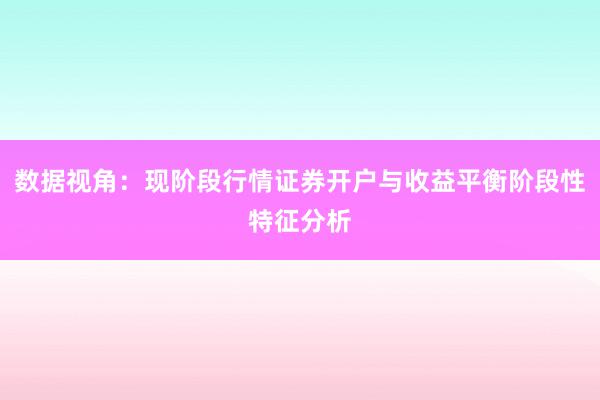 数据视角：现阶段行情证券开户与收益平衡阶段性特征分析