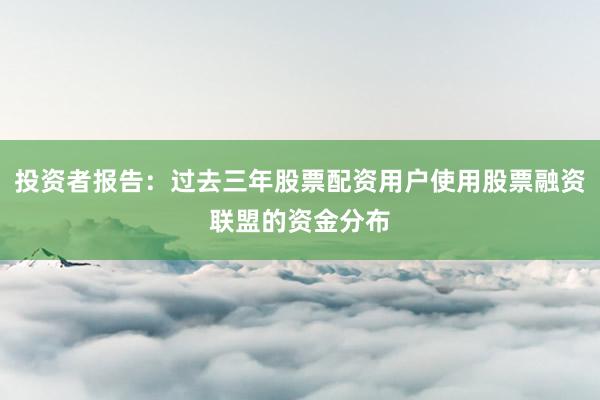 投资者报告：过去三年股票配资用户使用股票融资联盟的资金分布