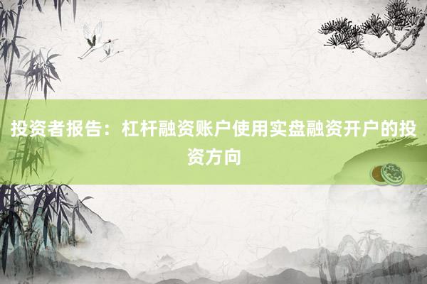 投资者报告：杠杆融资账户使用实盘融资开户的投资方向