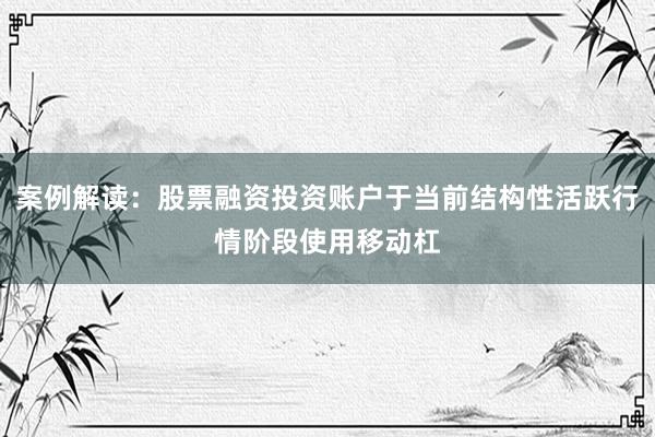案例解读：股票融资投资账户于当前结构性活跃行情阶段使用移动杠