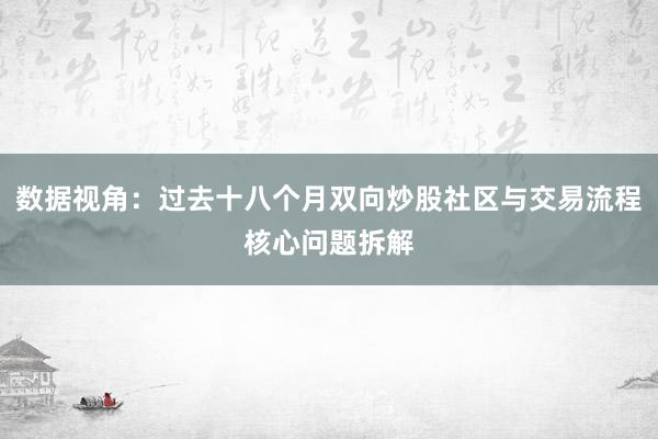 数据视角：过去十八个月双向炒股社区与交易流程核心问题拆解