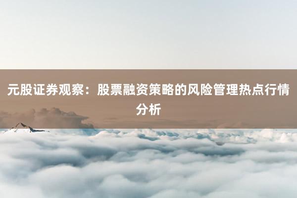 元股证券观察：股票融资策略的风险管理热点行情分析