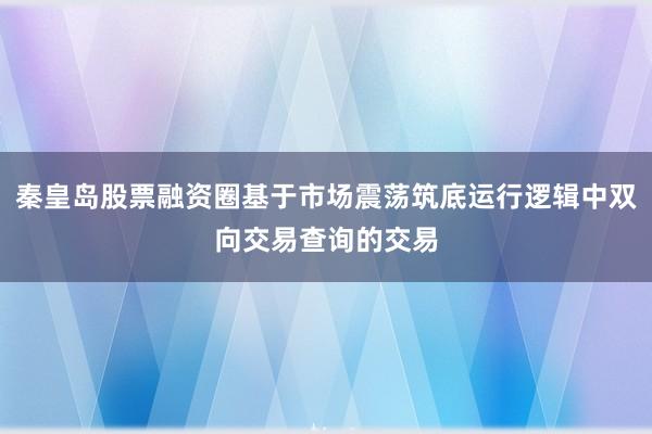 秦皇岛股票融资圈基于市场震荡筑底运行逻辑中双向交易查询的交易