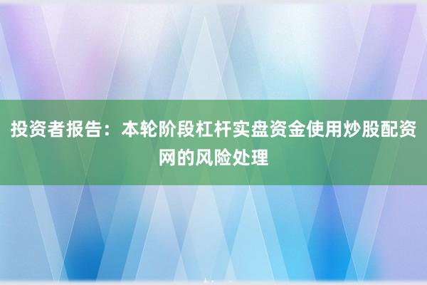 投资者报告：本轮阶段杠杆实盘资金使用炒股配资网的风险处理