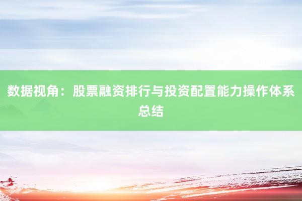 数据视角：股票融资排行与投资配置能力操作体系总结