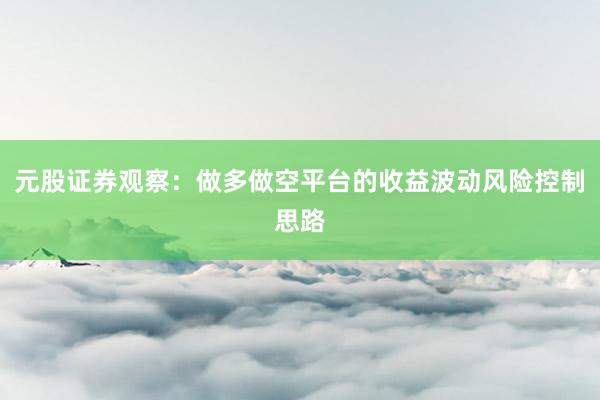 元股证券观察：做多做空平台的收益波动风险控制思路