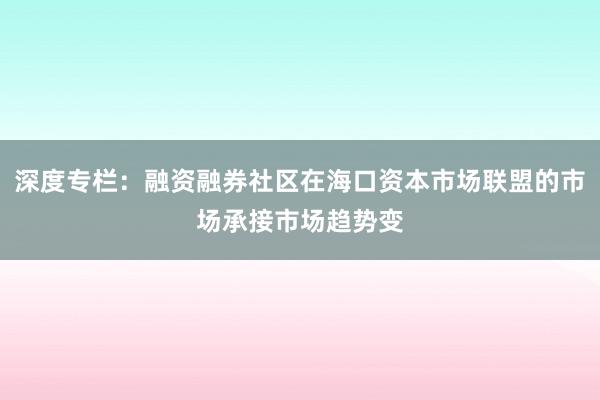 深度专栏：融资融券社区在海口资本市场联盟的市场承接市场趋势变
