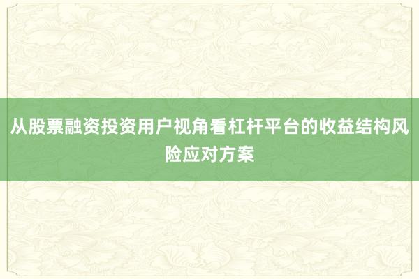 从股票融资投资用户视角看杠杆平台的收益结构风险应对方案