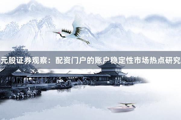 元股证券观察：配资门户的账户稳定性市场热点研究