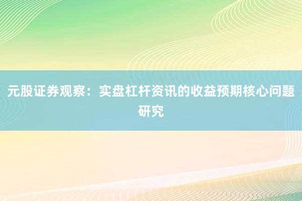 元股证券观察：实盘杠杆资讯的收益预期核心问题研究