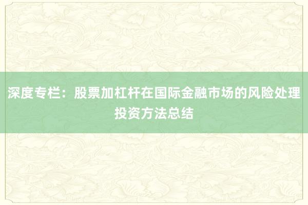 深度专栏：股票加杠杆在国际金融市场的风险处理投资方法总结
