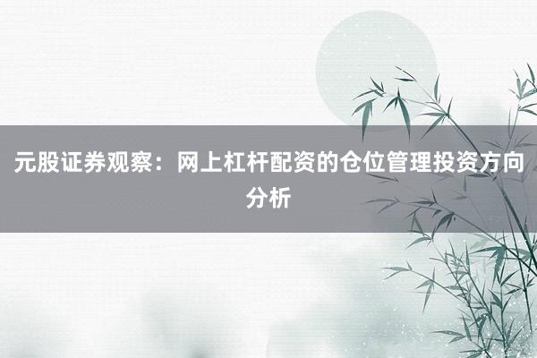 元股证券观察：网上杠杆配资的仓位管理投资方向分析