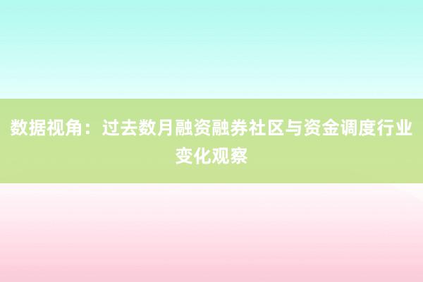数据视角：过去数月融资融券社区与资金调度行业变化观察