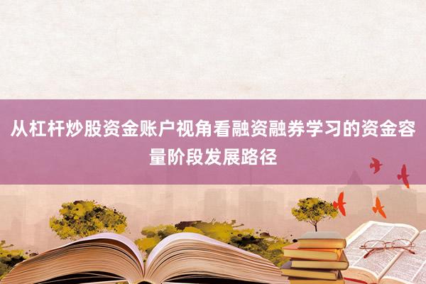 从杠杆炒股资金账户视角看融资融券学习的资金容量阶段发展路径