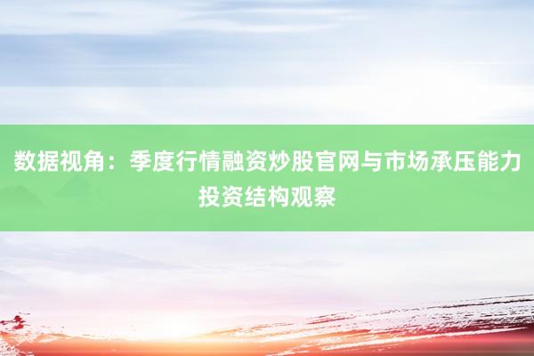 数据视角：季度行情融资炒股官网与市场承压能力投资结构观察