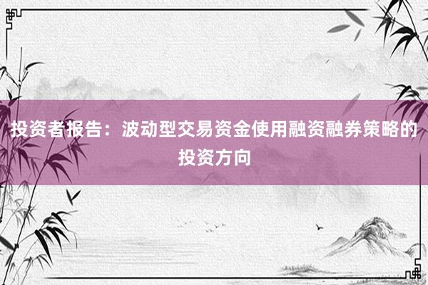 投资者报告：波动型交易资金使用融资融券策略的投资方向