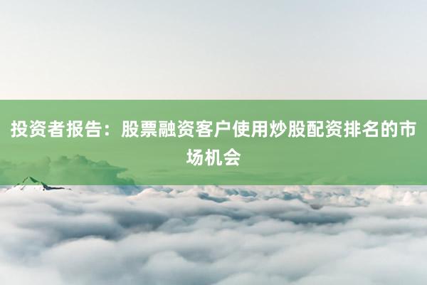 投资者报告：股票融资客户使用炒股配资排名的市场机会