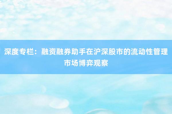 深度专栏：融资融券助手在沪深股市的流动性管理市场博弈观察