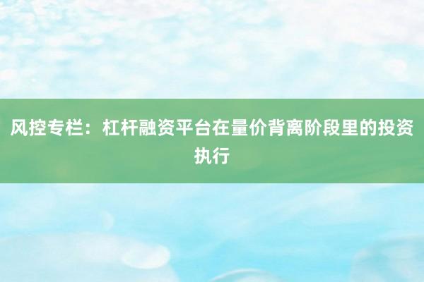 风控专栏：杠杆融资平台在量价背离阶段里的投资执行