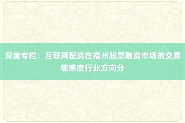 深度专栏：互联网配资在福州股票融资市场的交易敏感度行业方向分