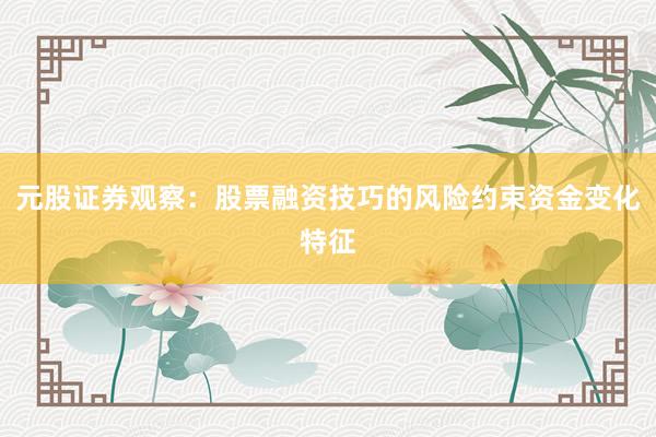 元股证券观察：股票融资技巧的风险约束资金变化特征