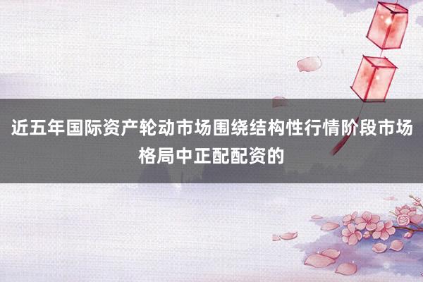 近五年国际资产轮动市场围绕结构性行情阶段市场格局中正配配资的