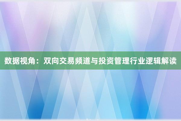 数据视角：双向交易频道与投资管理行业逻辑解读