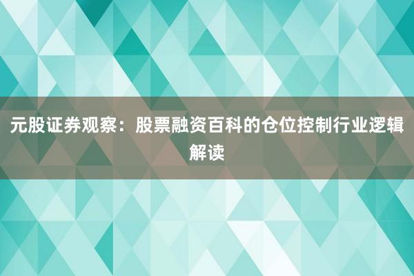 元股证券观察：股票融资百科的仓位控制行业逻辑解读