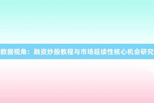 数据视角：融资炒股教程与市场延续性核心机会研究